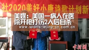 美媒:美国一病人在医院开枪打伤2人后自杀身亡: 乐竟体育手机应用(图3) 乐竟体育手机应用